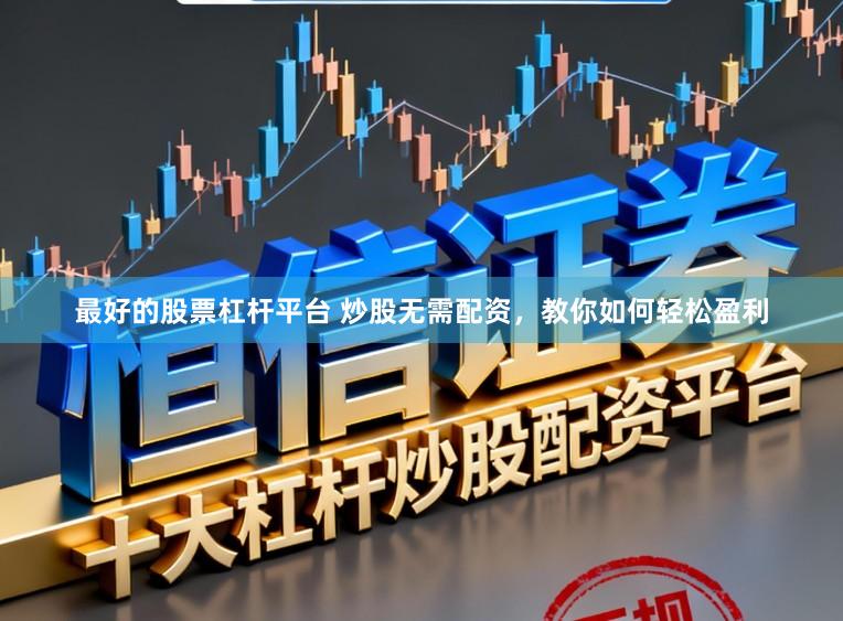 最好的股票杠杆平台 炒股无需配资，教你如何轻松盈利