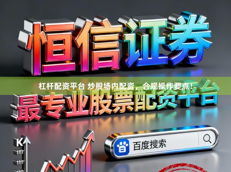 杠杆配资平台 炒股场内配资，合规操作要点！