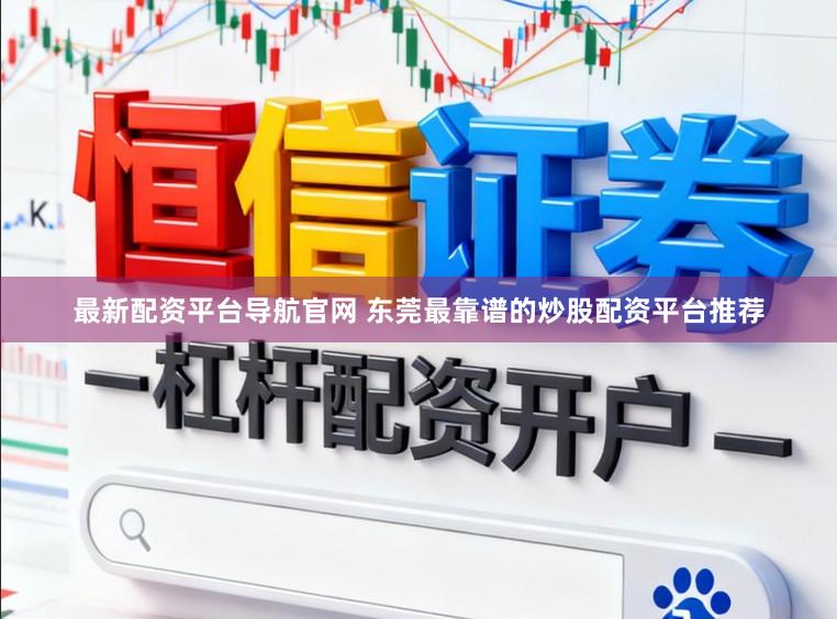 最新配资平台导航官网 东莞最靠谱的炒股配资平台推荐