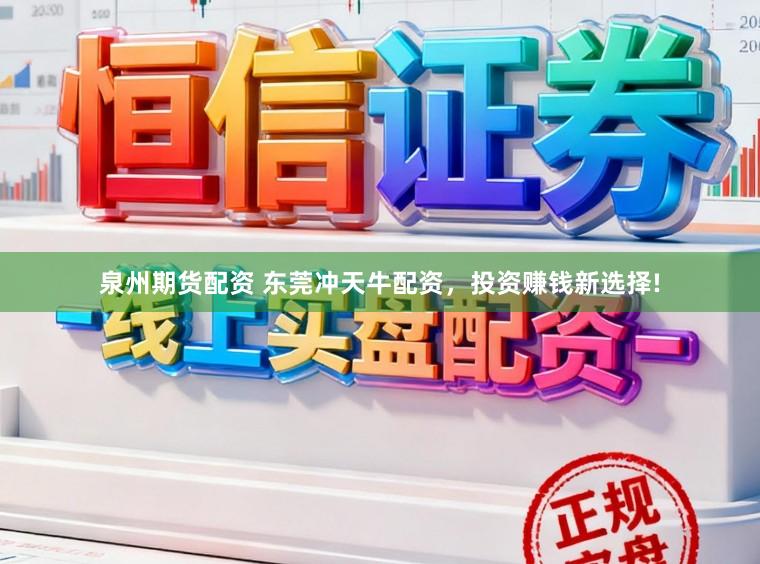 泉州期货配资 东莞冲天牛配资，投资赚钱新选择!