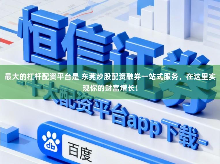最大的杠杆配资平台是 东莞炒股配资融券一站式服务，在这里实现你的财富增长！