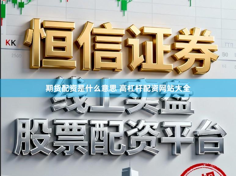 期货配资是什么意思 高杠杆配资网站大全