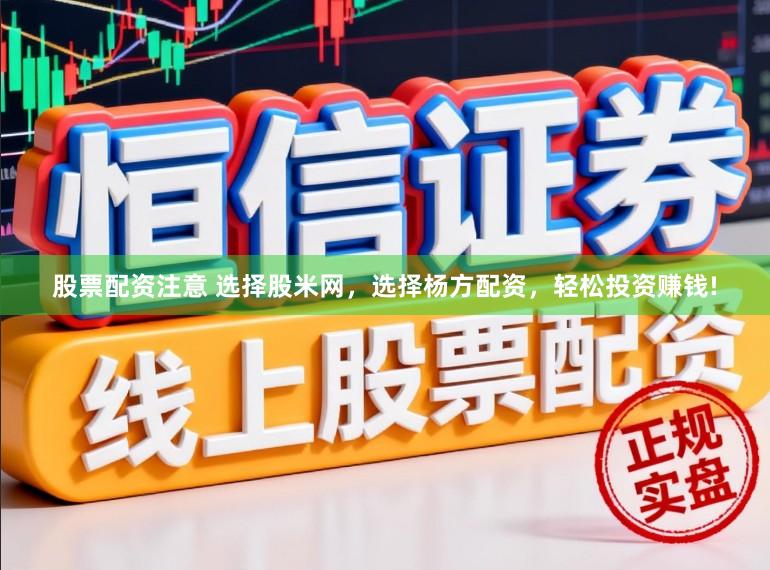 股票配资注意 选择股米网，选择杨方配资，轻松投资赚钱!