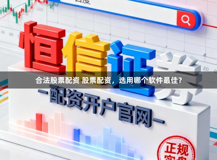 合法股票配资 股票配资，选用哪个软件最佳？