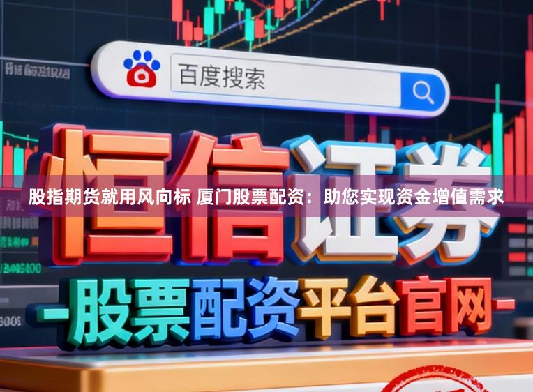 股指期货就用风向标 厦门股票配资：助您实现资金增值需求
