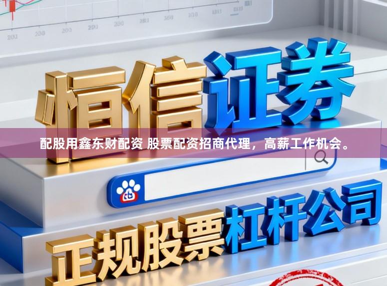 配股用鑫东财配资 股票配资招商代理，高薪工作机会。