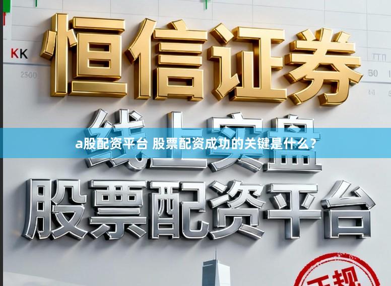 a股配资平台 股票配资成功的关键是什么?