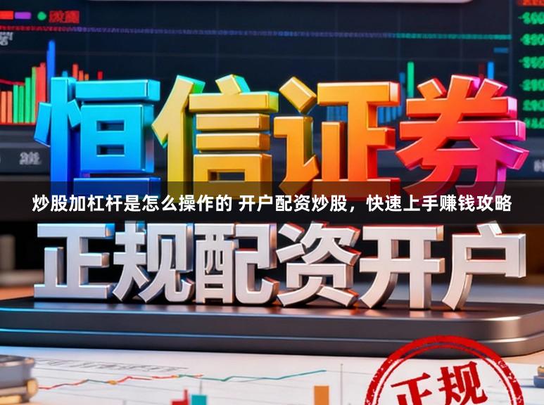 炒股加杠杆是怎么操作的 开户配资炒股，快速上手赚钱攻略
