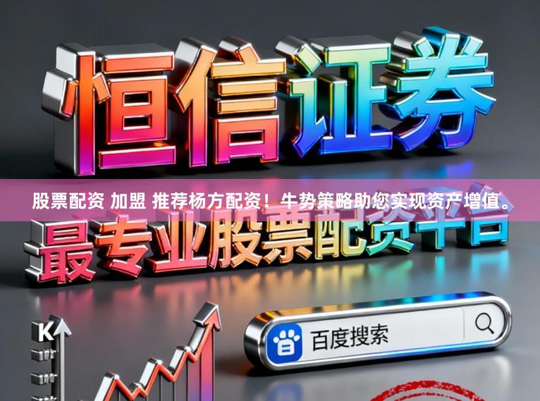 股票配资 加盟 推荐杨方配资！牛势策略助您实现资产增值。