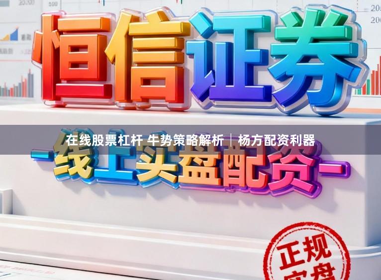 在线股票杠杆 牛势策略解析│杨方配资利器