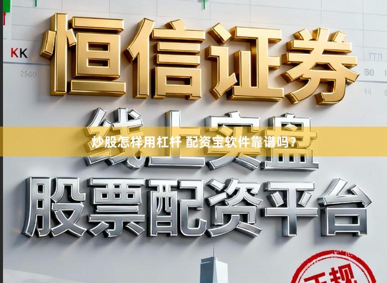 炒股怎样用杠杆 配资宝软件靠谱吗？