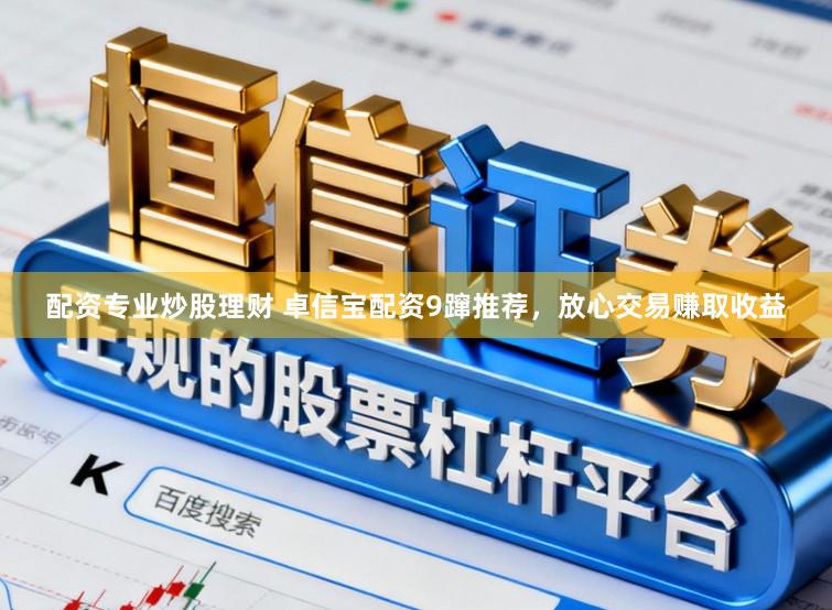 配资专业炒股理财 卓信宝配资9蹿推荐，放心交易赚取收益