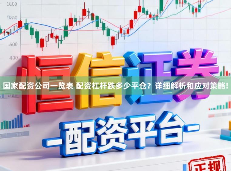国家配资公司一览表 配资杠杆跌多少平仓？详细解析和应对策略!