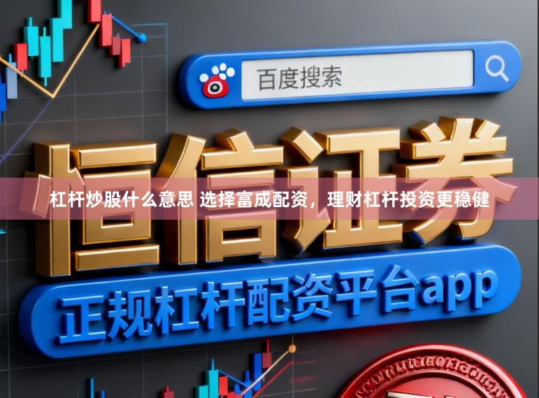 杠杆炒股什么意思 选择富成配资，理财杠杆投资更稳健
