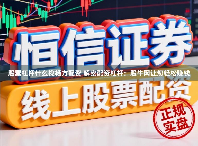 股票杠杆什么找杨方配资 解密配资杠杆：股牛网让您轻松赚钱