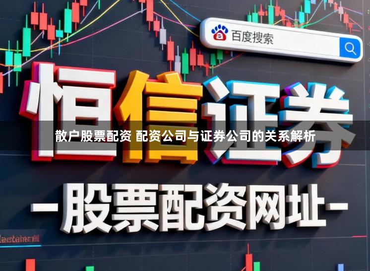 散户股票配资 配资公司与证券公司的关系解析