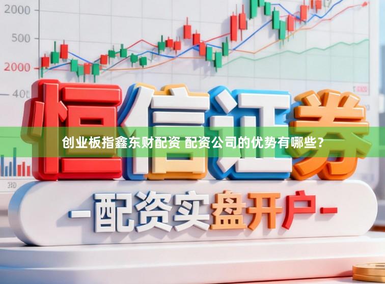 创业板指鑫东财配资 配资公司的优势有哪些？