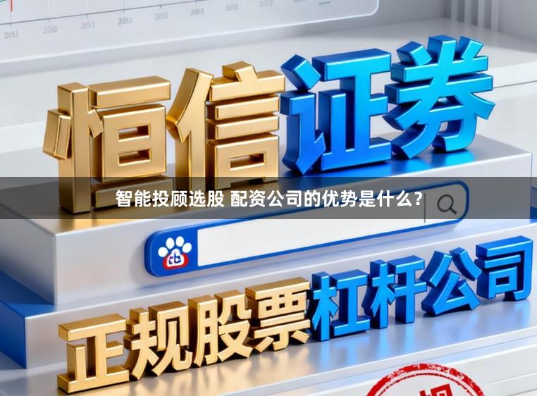 智能投顾选股 配资公司的优势是什么？