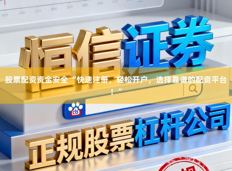 股票配资资金安全 “快速注册，轻松开户，选择靠谱的配资平台！”