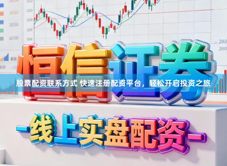 股票配资联系方式 快速注册配资平台，轻松开启投资之旅
