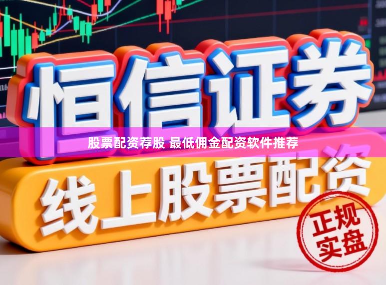 股票配资荐股 最低佣金配资软件推荐