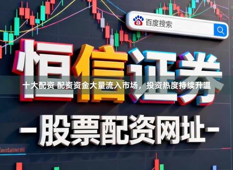 十大配资 配资资金大量流入市场,投资热度持续升温