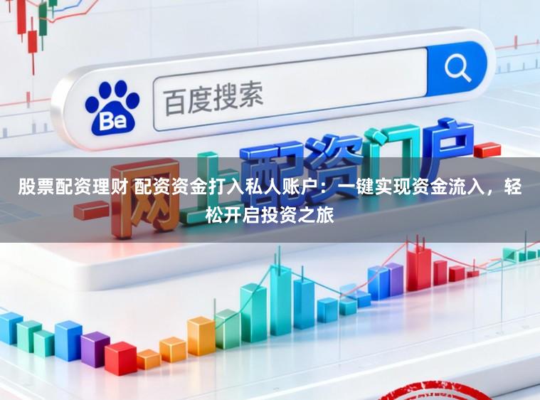 股票配资理财 配资资金打入私人账户：一键实现资金流入，轻松开启投资之旅