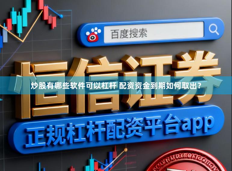 炒股有哪些软件可以杠杆 配资资金到期如何取出?