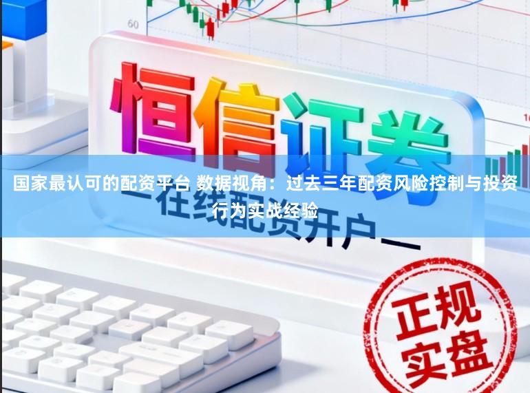 国家最认可的配资平台 数据视角：过去三年配资风险控制与投资行为实战经验