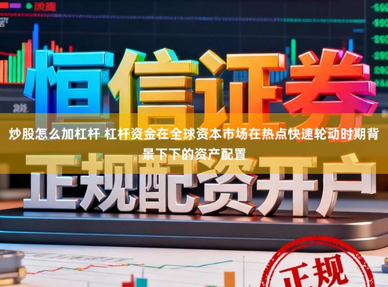 炒股怎么加杠杆 杠杆资金在全球资本市场在热点快速轮动时期背景下下的资产配置