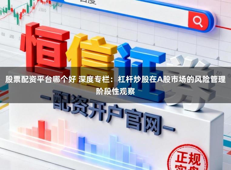 股票配资平台哪个好 深度专栏：杠杆炒股在A股市场的风险管理阶段性观察