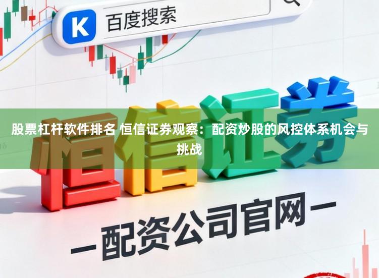 股票杠杆软件排名 恒信证券观察：配资炒股的风控体系机会与挑战
