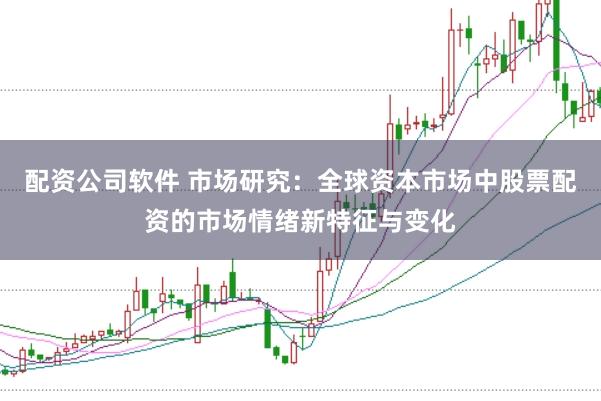 配资公司软件 市场研究：全球资本市场中股票配资的市场情绪新特征与变化