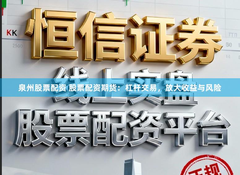 泉州股票配资 股票配资期货：杠杆交易，放大收益与风险