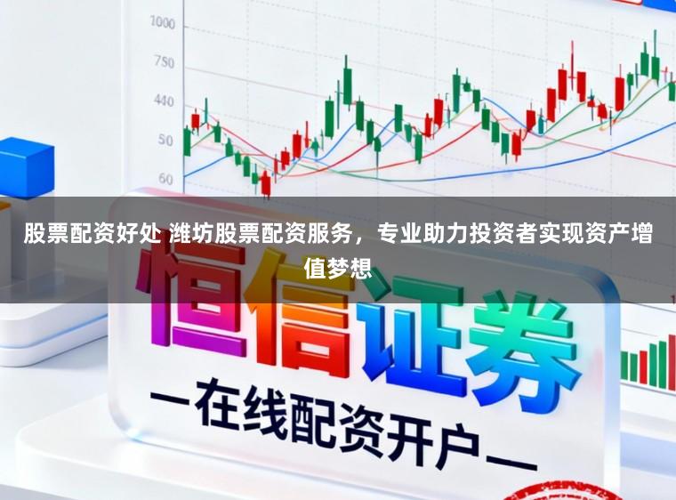 股票配资好处 潍坊股票配资服务，专业助力投资者实现资产增值梦想