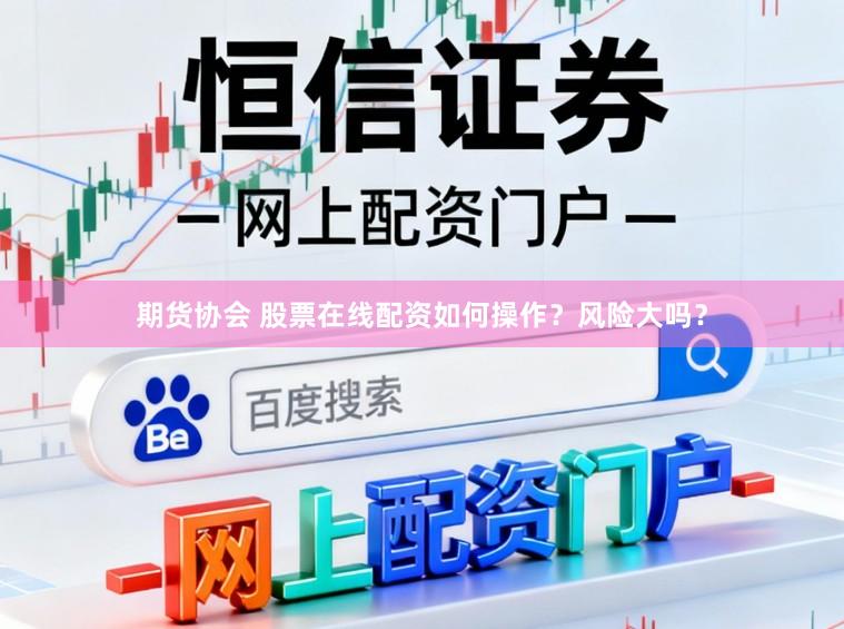 期货协会 股票在线配资如何操作？风险大吗？