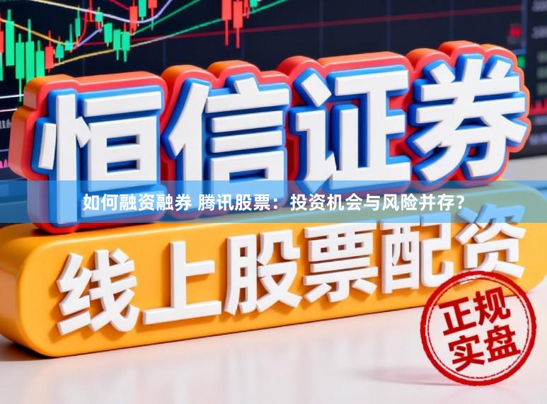如何融资融券 腾讯股票：投资机会与风险并存？