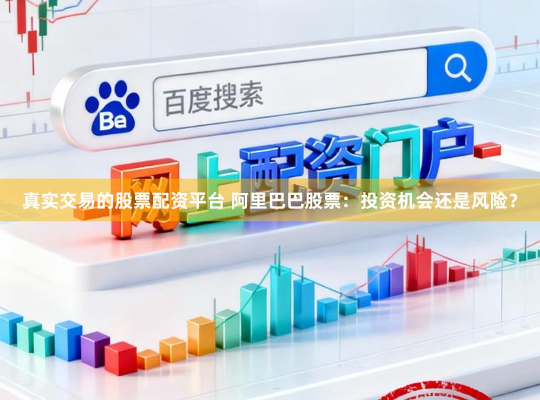 真实交易的股票配资平台 阿里巴巴股票：投资机会还是风险？