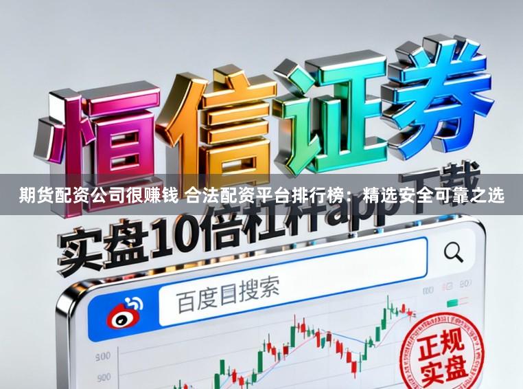 期货配资公司很赚钱 合法配资平台排行榜：精选安全可靠之选