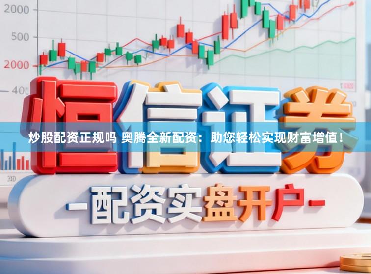炒股配资正规吗 奥腾全新配资：助您轻松实现财富增值！