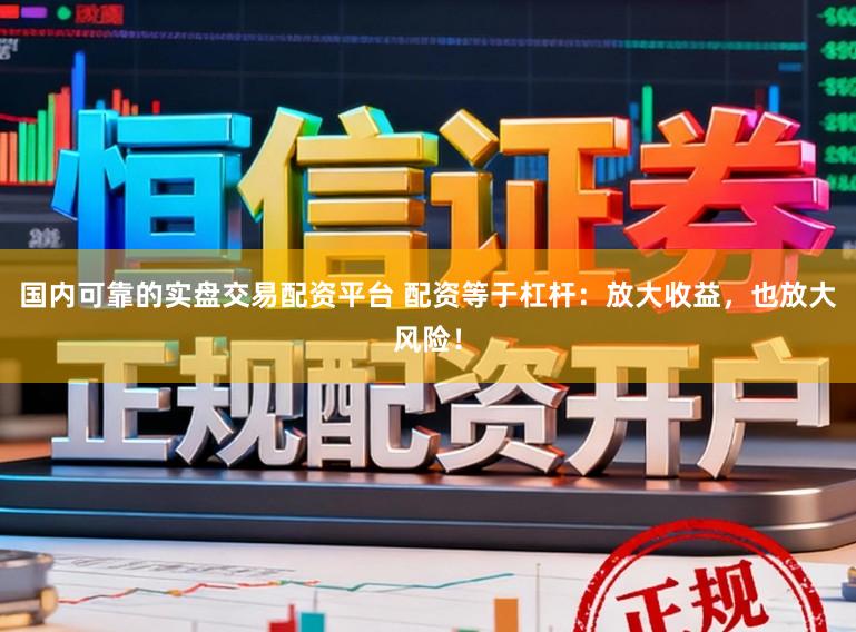 国内可靠的实盘交易配资平台 配资等于杠杆：放大收益，也放大风险！