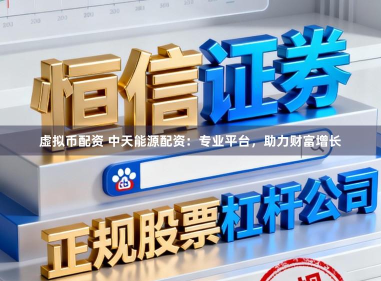 虚拟币配资 中天能源配资：专业平台，助力财富增长