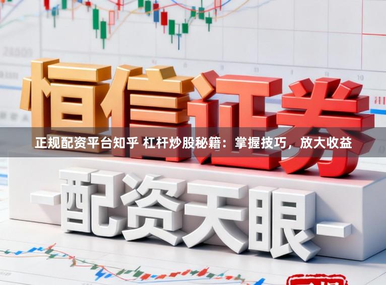 正规配资平台知乎 杠杆炒股秘籍:掌握技巧,放大收益
